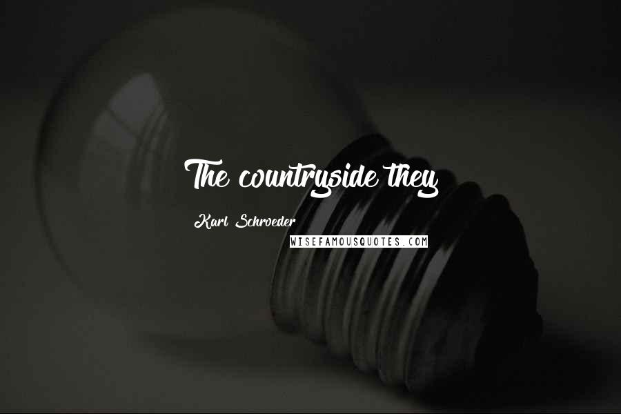 Karl Schroeder quotes: The countryside they