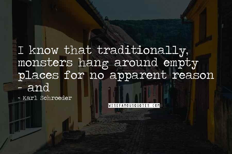 Karl Schroeder quotes: I know that traditionally, monsters hang around empty places for no apparent reason - and