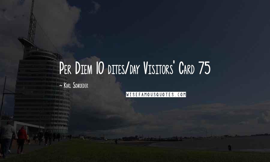 Karl Schroeder quotes: Per Diem 10 dites/day Visitors' Card 75