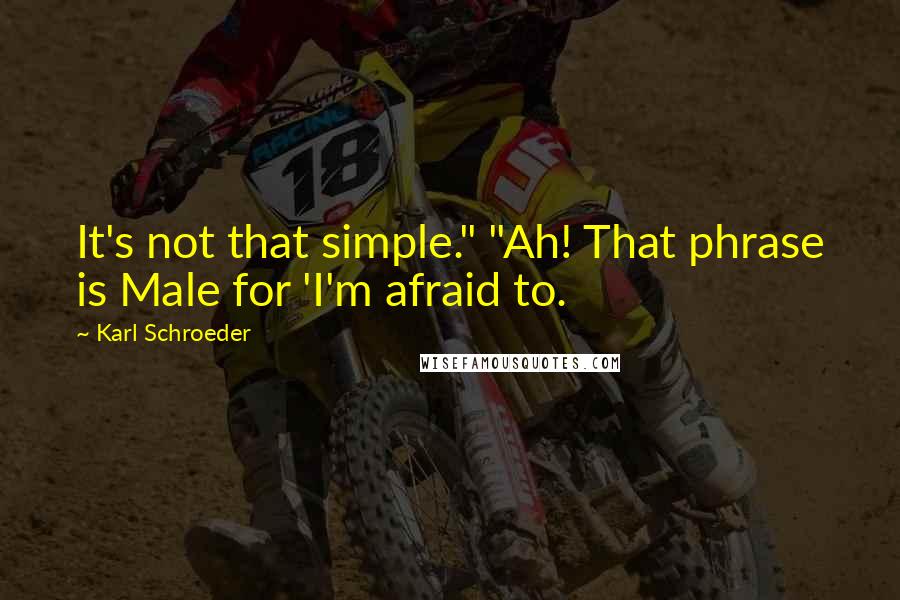 Karl Schroeder quotes: It's not that simple." "Ah! That phrase is Male for 'I'm afraid to.