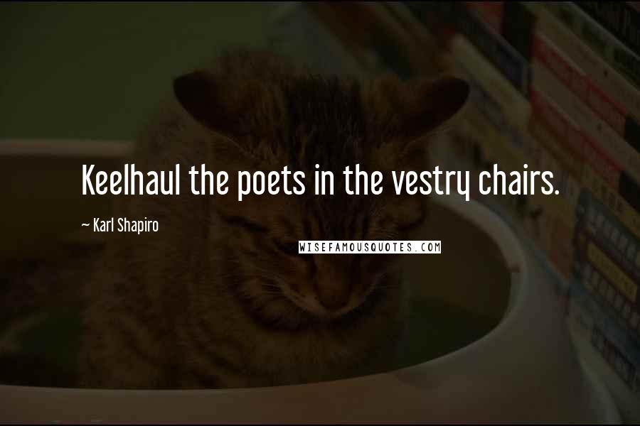 Karl Shapiro quotes: Keelhaul the poets in the vestry chairs.