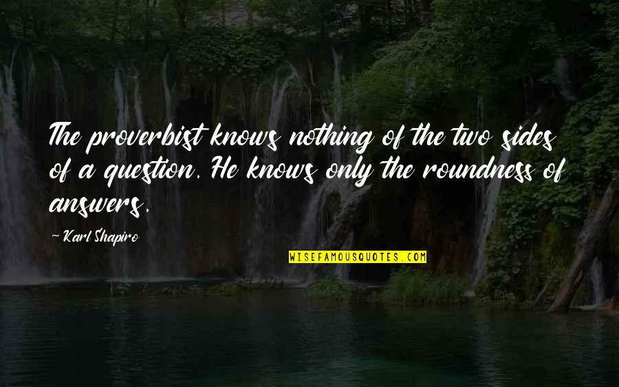 Karl Shapiro Quotes By Karl Shapiro: The proverbist knows nothing of the two sides