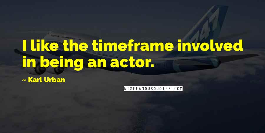 Karl Urban quotes: I like the timeframe involved in being an actor.