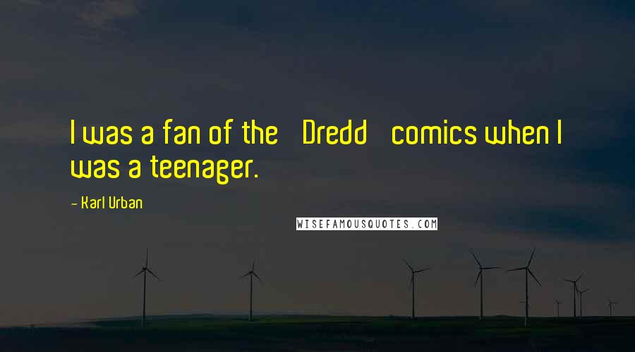 Karl Urban quotes: I was a fan of the 'Dredd' comics when I was a teenager.
