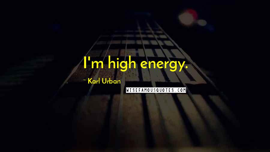 Karl Urban quotes: I'm high energy.