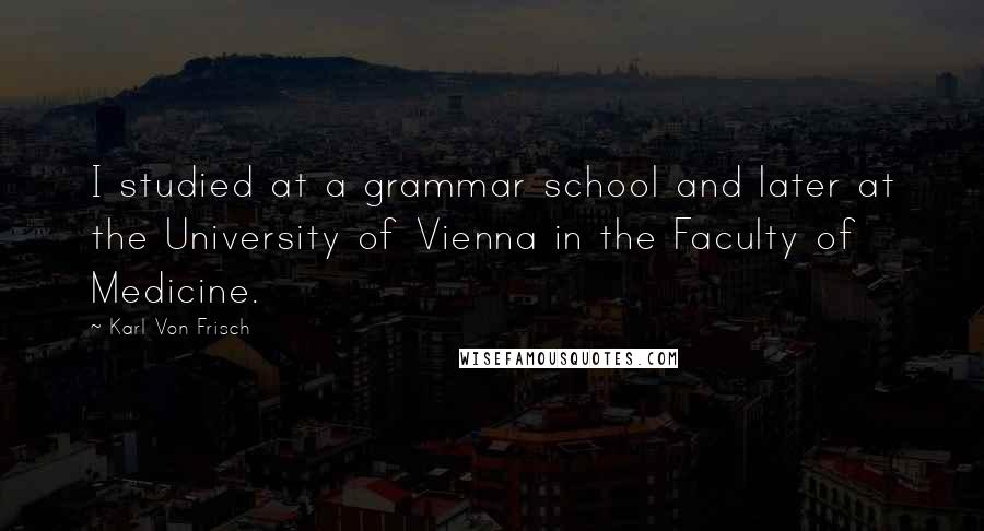 Karl Von Frisch quotes: I studied at a grammar school and later at the University of Vienna in the Faculty of Medicine.