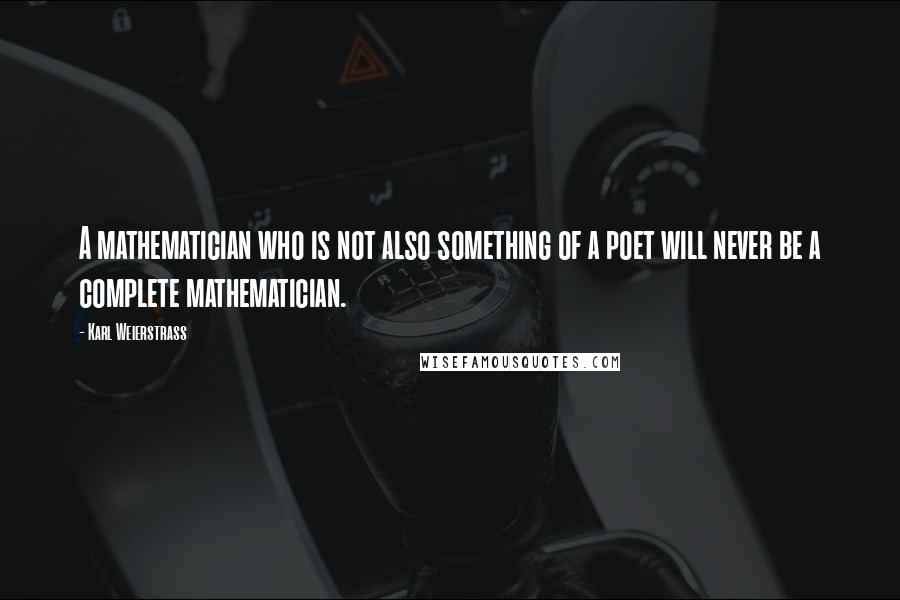 Karl Weierstrass quotes: A mathematician who is not also something of a poet will never be a complete mathematician.