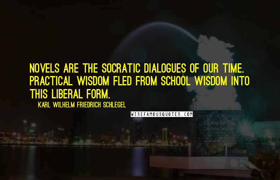 Karl Wilhelm Friedrich Schlegel quotes: Novels are the Socratic dialogues of our time. Practical wisdom fled from school wisdom into this liberal form.