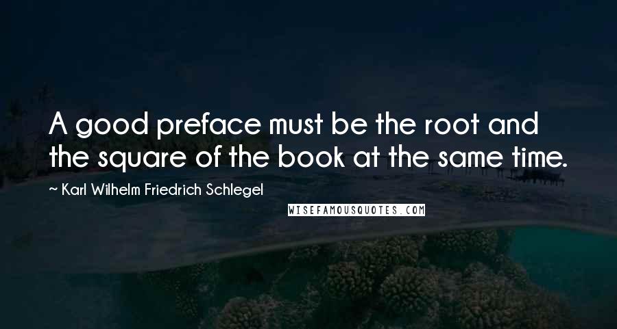 Karl Wilhelm Friedrich Schlegel quotes: A good preface must be the root and the square of the book at the same time.