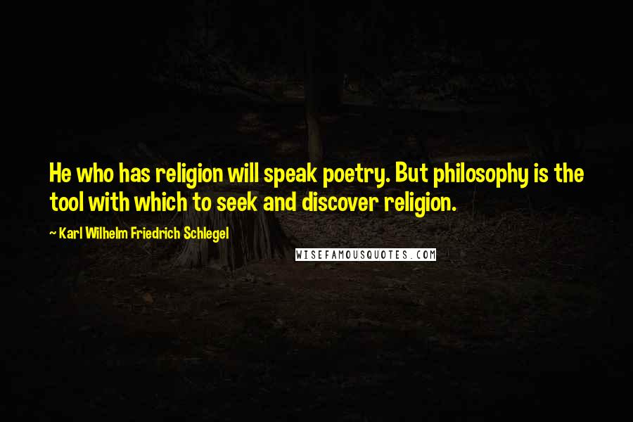 Karl Wilhelm Friedrich Schlegel quotes: He who has religion will speak poetry. But philosophy is the tool with which to seek and discover religion.