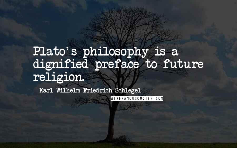 Karl Wilhelm Friedrich Schlegel quotes: Plato's philosophy is a dignified preface to future religion.