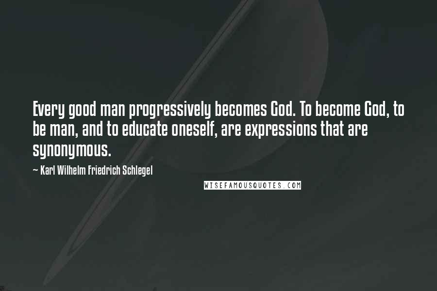 Karl Wilhelm Friedrich Schlegel quotes: Every good man progressively becomes God. To become God, to be man, and to educate oneself, are expressions that are synonymous.