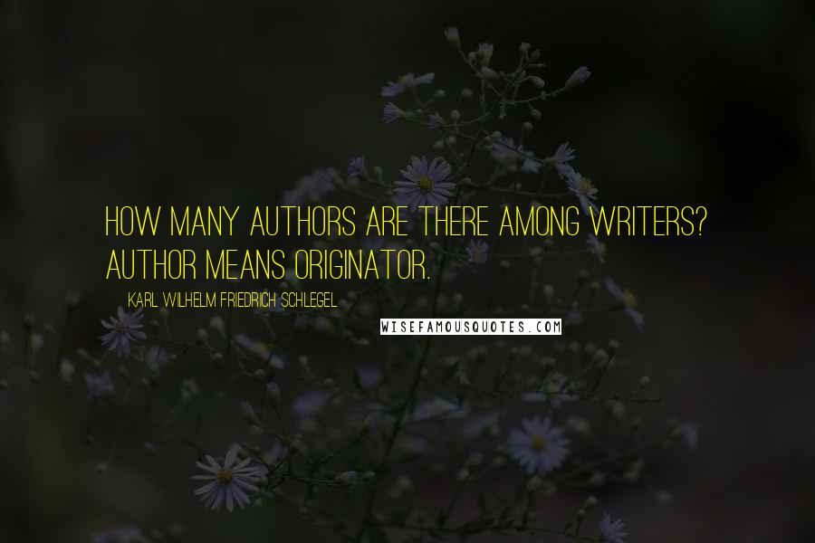 Karl Wilhelm Friedrich Schlegel quotes: How many authors are there among writers? Author means originator.