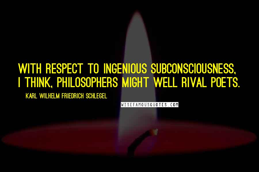 Karl Wilhelm Friedrich Schlegel quotes: With respect to ingenious subconsciousness, I think, philosophers might well rival poets.