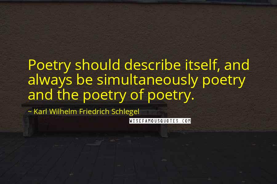 Karl Wilhelm Friedrich Schlegel quotes: Poetry should describe itself, and always be simultaneously poetry and the poetry of poetry.