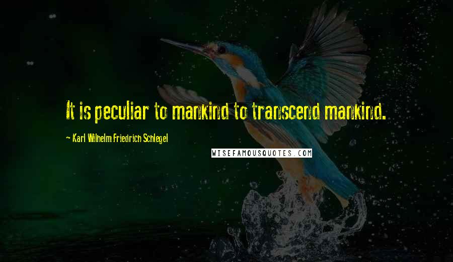 Karl Wilhelm Friedrich Schlegel quotes: It is peculiar to mankind to transcend mankind.