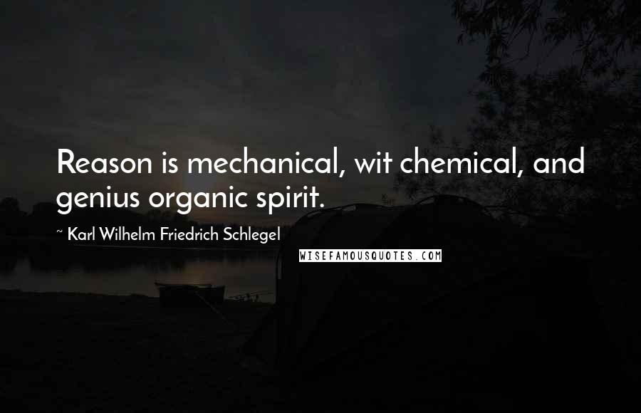 Karl Wilhelm Friedrich Schlegel quotes: Reason is mechanical, wit chemical, and genius organic spirit.