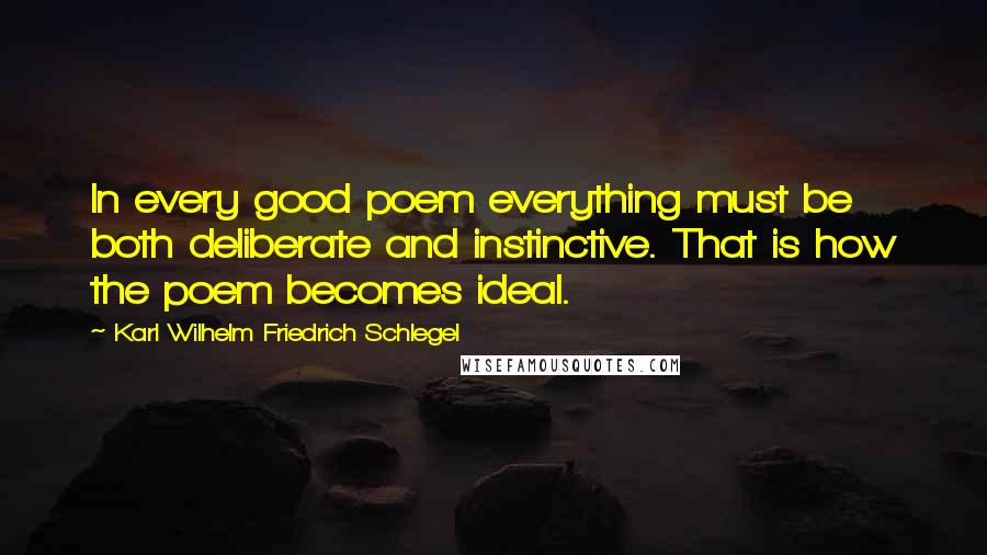 Karl Wilhelm Friedrich Schlegel quotes: In every good poem everything must be both deliberate and instinctive. That is how the poem becomes ideal.