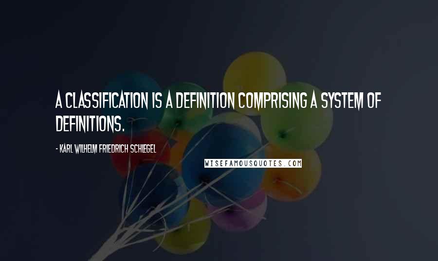 Karl Wilhelm Friedrich Schlegel quotes: A classification is a definition comprising a system of definitions.