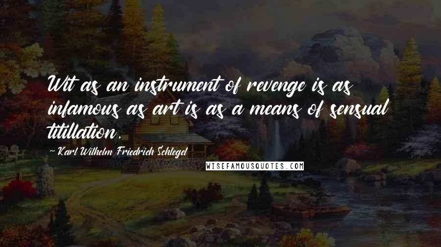 Karl Wilhelm Friedrich Schlegel quotes: Wit as an instrument of revenge is as infamous as art is as a means of sensual titillation.