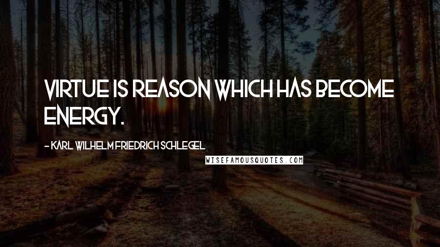 Karl Wilhelm Friedrich Schlegel quotes: Virtue is reason which has become energy.