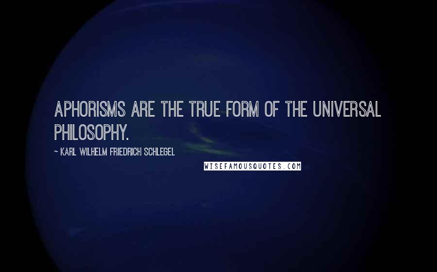 Karl Wilhelm Friedrich Schlegel quotes: Aphorisms are the true form of the universal philosophy.