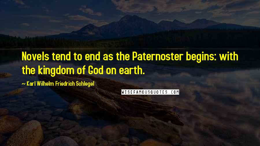 Karl Wilhelm Friedrich Schlegel quotes: Novels tend to end as the Paternoster begins: with the kingdom of God on earth.