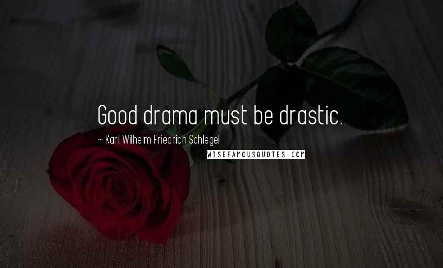 Karl Wilhelm Friedrich Schlegel quotes: Good drama must be drastic.