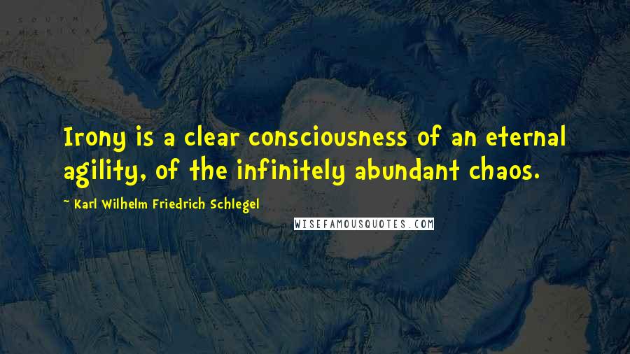 Karl Wilhelm Friedrich Schlegel quotes: Irony is a clear consciousness of an eternal agility, of the infinitely abundant chaos.