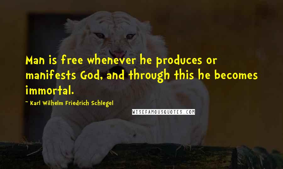 Karl Wilhelm Friedrich Schlegel quotes: Man is free whenever he produces or manifests God, and through this he becomes immortal.