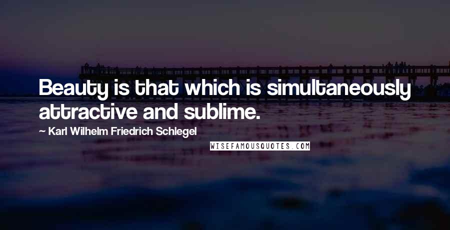 Karl Wilhelm Friedrich Schlegel quotes: Beauty is that which is simultaneously attractive and sublime.