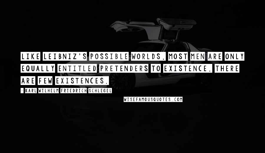 Karl Wilhelm Friedrich Schlegel quotes: Like Leibniz's possible worlds, most men are only equally entitled pretenders to existence. There are few existences.