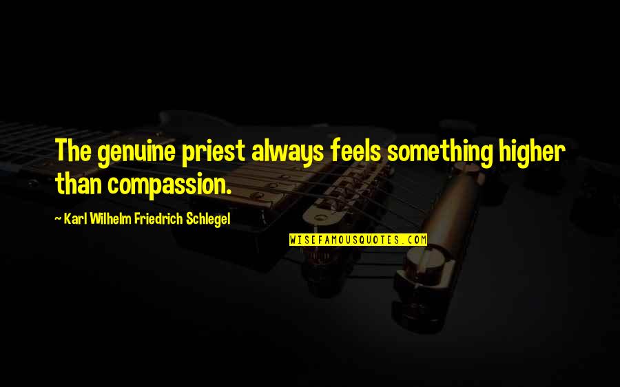 Karl Wilhelm Friedrich Schlegel Quotes By Karl Wilhelm Friedrich Schlegel: The genuine priest always feels something higher than Karl Wilhelm Friedrich Schlegel Quotes By Karl Wilhelm Friedrich Schlegel: The genuine priest always feels something higher than
