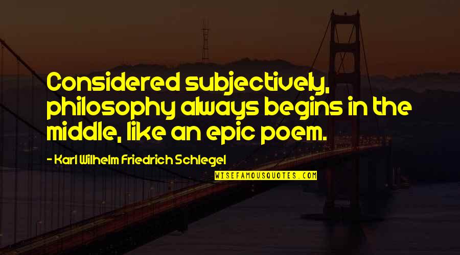 Karl Wilhelm Friedrich Schlegel Quotes By Karl Wilhelm Friedrich Schlegel: Considered subjectively, philosophy always begins in the middle, Karl Wilhelm Friedrich Schlegel Quotes By Karl Wilhelm Friedrich Schlegel: Considered subjectively, philosophy always begins in the middle,