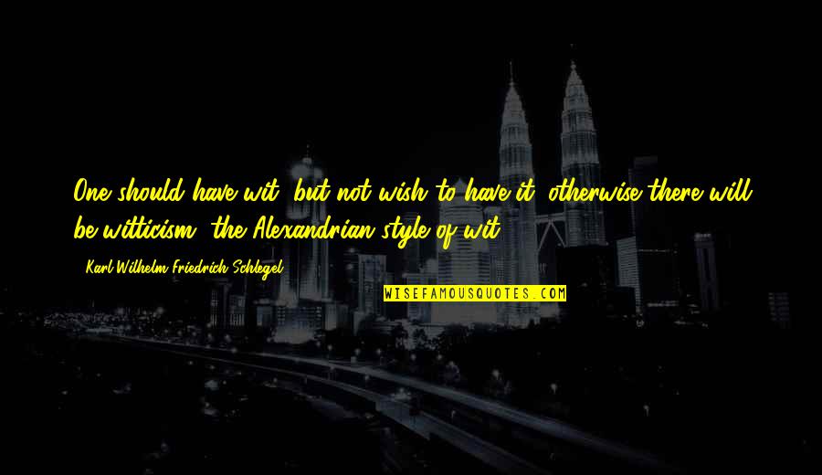 Karl Wilhelm Friedrich Schlegel Quotes By Karl Wilhelm Friedrich Schlegel: One should have wit, but not wish to Karl Wilhelm Friedrich Schlegel Quotes By Karl Wilhelm Friedrich Schlegel: One should have wit, but not wish to