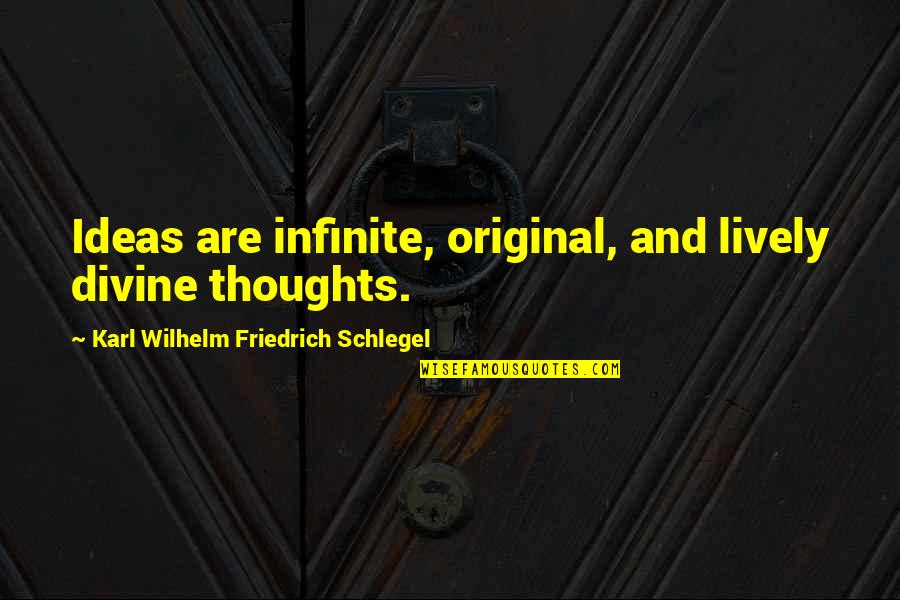 Karl Wilhelm Friedrich Schlegel Quotes By Karl Wilhelm Friedrich Schlegel: Ideas are infinite, original, and lively divine thoughts. Karl Wilhelm Friedrich Schlegel Quotes By Karl Wilhelm Friedrich Schlegel: Ideas are infinite, original, and lively divine thoughts.
