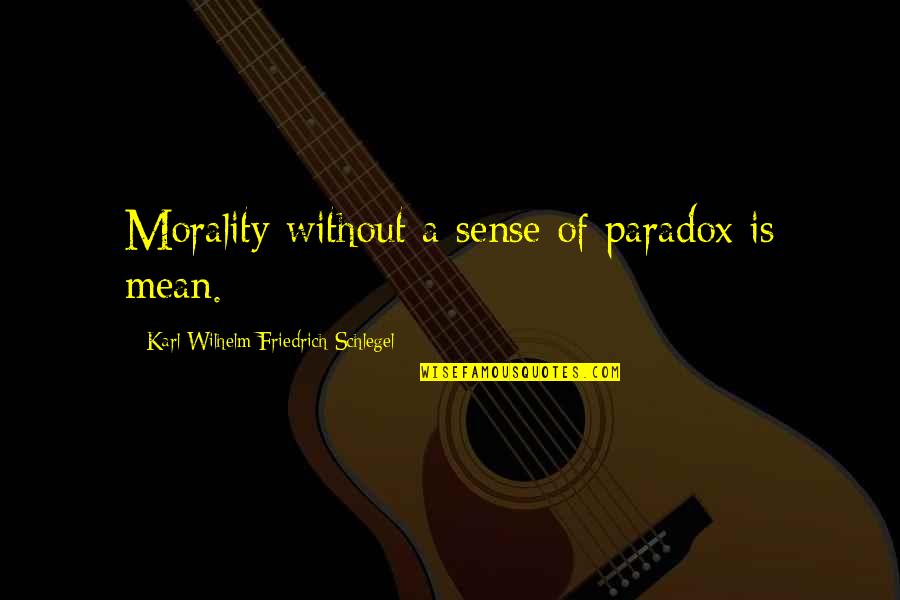 Karl Wilhelm Friedrich Schlegel Quotes By Karl Wilhelm Friedrich Schlegel: Morality without a sense of paradox is mean. Karl Wilhelm Friedrich Schlegel Quotes By Karl Wilhelm Friedrich Schlegel: Morality without a sense of paradox is mean.