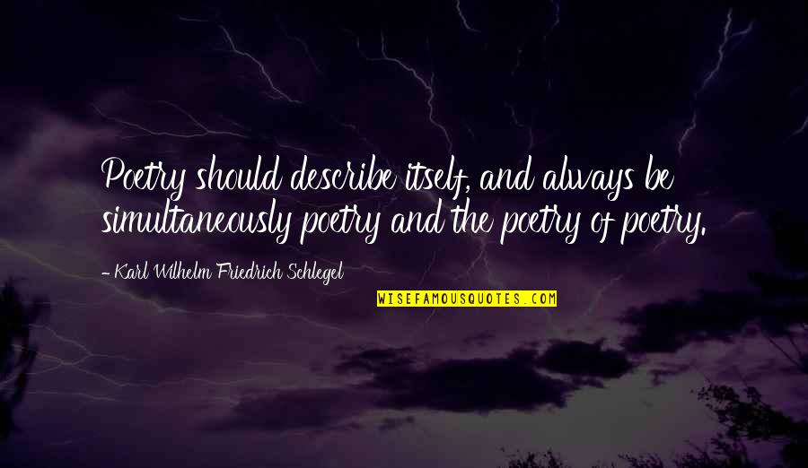 Karl Wilhelm Friedrich Schlegel Quotes By Karl Wilhelm Friedrich Schlegel: Poetry should describe itself, and always be simultaneously Karl Wilhelm Friedrich Schlegel Quotes By Karl Wilhelm Friedrich Schlegel: Poetry should describe itself, and always be simultaneously