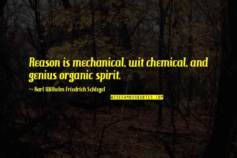 Karl Wilhelm Friedrich Schlegel Quotes By Karl Wilhelm Friedrich Schlegel: Reason is mechanical, wit chemical, and genius organic Karl Wilhelm Friedrich Schlegel Quotes By Karl Wilhelm Friedrich Schlegel: Reason is mechanical, wit chemical, and genius organic