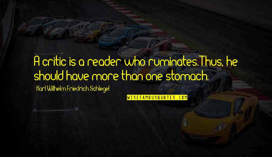 Karl Wilhelm Friedrich Schlegel Quotes By Karl Wilhelm Friedrich Schlegel: A critic is a reader who ruminates. Thus, Karl Wilhelm Friedrich Schlegel Quotes By Karl Wilhelm Friedrich Schlegel: A critic is a reader who ruminates. Thus,