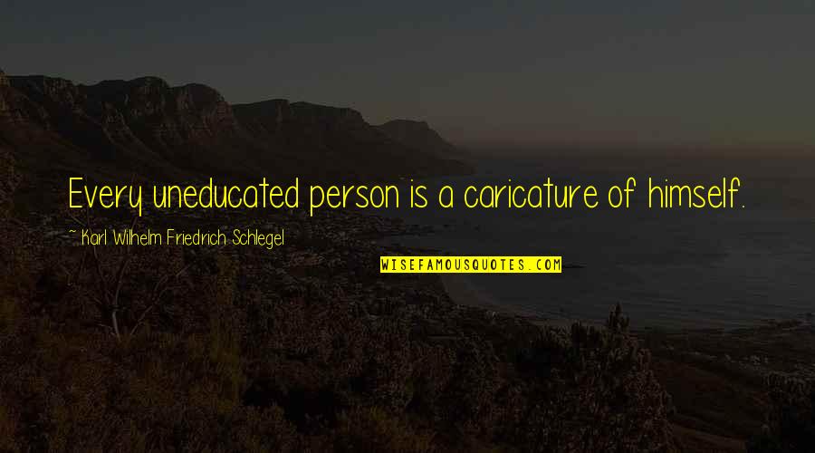 Karl Wilhelm Friedrich Schlegel Quotes By Karl Wilhelm Friedrich Schlegel: Every uneducated person is a caricature of himself. Karl Wilhelm Friedrich Schlegel Quotes By Karl Wilhelm Friedrich Schlegel: Every uneducated person is a caricature of himself.