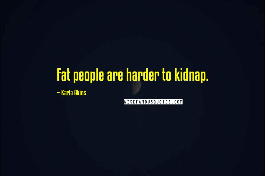 Karla Akins quotes: Fat people are harder to kidnap.