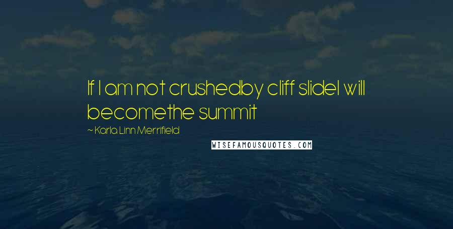 Karla Linn Merrifield quotes: If I am not crushedby cliff slideI will becomethe summit