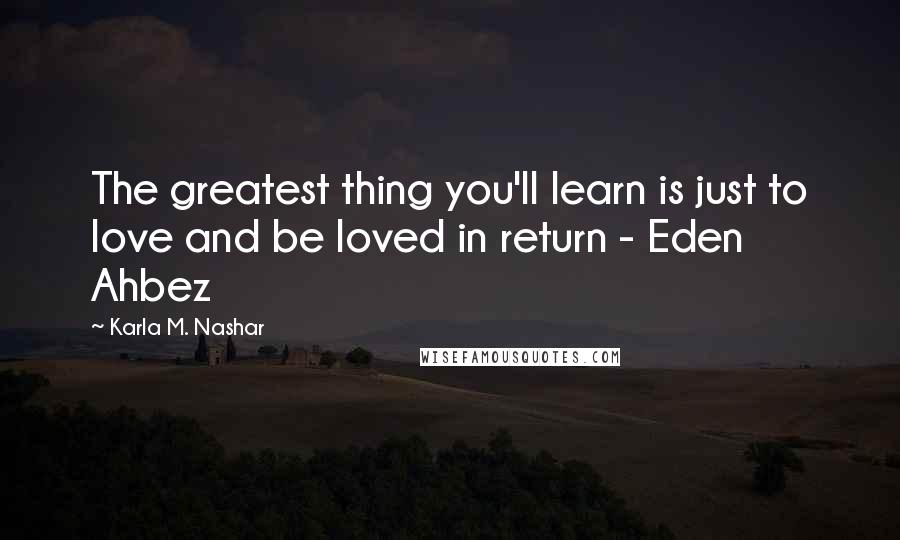 Karla M. Nashar quotes: The greatest thing you'll learn is just to love and be loved in return - Eden Ahbez