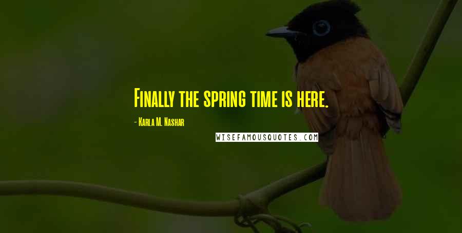 Karla M. Nashar quotes: Finally the spring time is here.