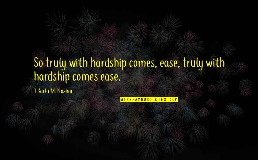 Karla M Nashar Quotes By Karla M. Nashar: So truly with hardship comes, ease, truly with