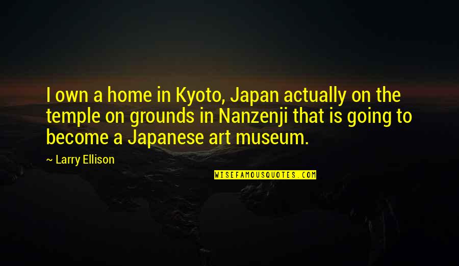 Karla Porter Quotes By Larry Ellison: I own a home in Kyoto, Japan actually Karla Porter Quotes By Larry Ellison: I own a home in Kyoto, Japan actually