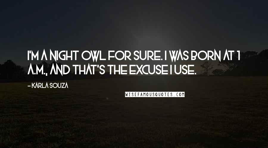 Karla Souza quotes: I'm a night owl for sure. I was born at 1 A.M., and that's the excuse I use.