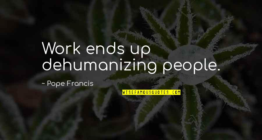 Karlaaa Quotes By Pope Francis: Work ends up dehumanizing people. Karlaaa Quotes By Pope Francis: Work ends up dehumanizing people.