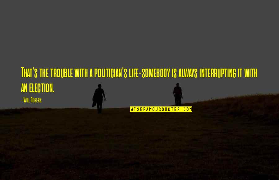 Karlaaa Quotes By Will Rogers: That's the trouble with a politician's life-somebody is Karlaaa Quotes By Will Rogers: That's the trouble with a politician's life-somebody is